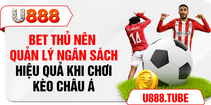 Bet thủ nên quản lý ngân sách hiệu quả khi chơi kèo Châu Á